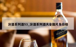 汾酒系列酒53_汾酒系列酒大全图片及价格