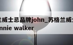 苏格兰威士忌品牌john_苏格兰威士忌品牌johnnie walker